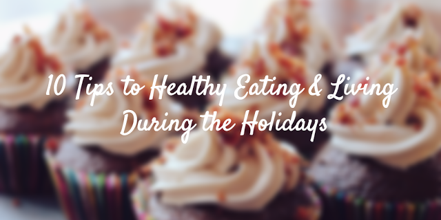 10 Tips to Healthy Eating & Living During the Holidays